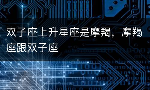 双子座上升星座是摩羯，摩羯座跟双子座