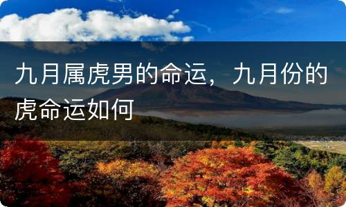 九月属虎男的命运，九月份的虎命运如何