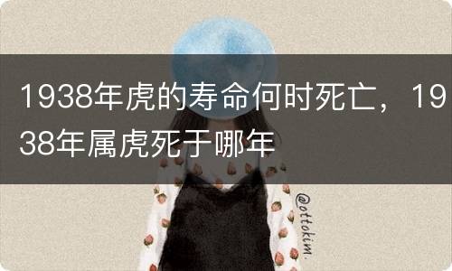 1938年虎的寿命何时死亡，1938年属虎死于哪年