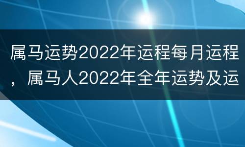 属马运势2022年运程每月运程，属马人2022年全年运势及运程