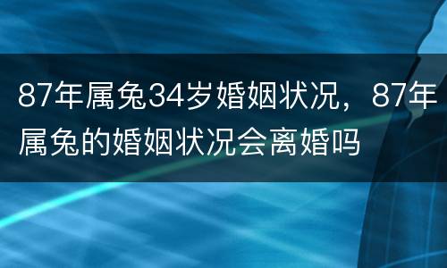 87年属兔34岁婚姻状况，87年属兔的婚姻状况会离婚吗