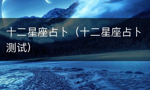 十二星座占卜（十二星座占卜测试）