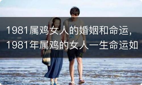 1981属鸡女人的婚姻和命运，1981年属鸡的女人一生命运如何