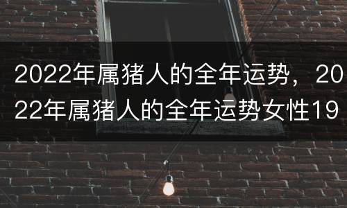 2022年属猪人的全年运势，2022年属猪人的全年运势女性1983