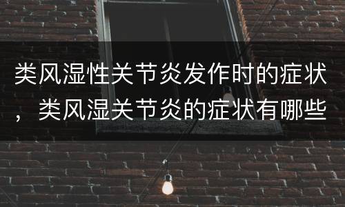 类风湿性关节炎发作时的症状，类风湿关节炎的症状有哪些