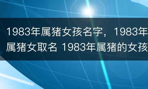 1983年属猪女孩名字，1983年属猪女取名 1983年属猪的女孩取名字
