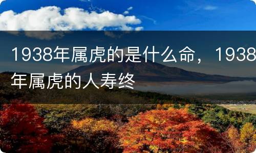1938年属虎的是什么命，1938年属虎的人寿终