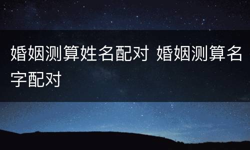 婚姻测算姓名配对 婚姻测算名字配对