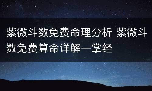 紫微斗数免费命理分析 紫微斗数免费算命详解一掌经