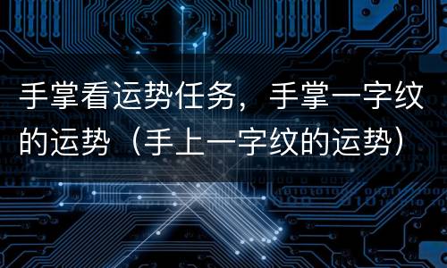 手掌看运势任务，手掌一字纹的运势（手上一字纹的运势）