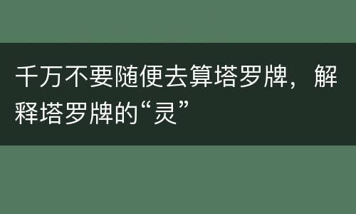 千万不要随便去算塔罗牌，解释塔罗牌的“灵”