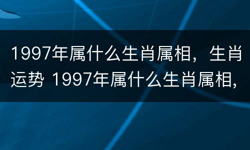 1997年属什么生肖属相，生肖运势 1997年属什么生肖属相,生肖运势怎么样