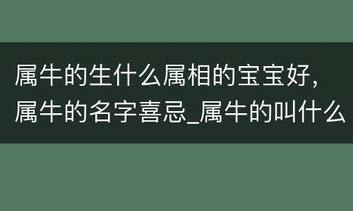 属牛的生什么属相的宝宝好，属牛的名字喜忌_属牛的叫什么名字好