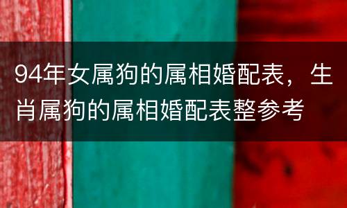 94年女属狗的属相婚配表，生肖属狗的属相婚配表整参考