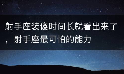 射手座装傻时间长就看出来了，射手座最可怕的能力