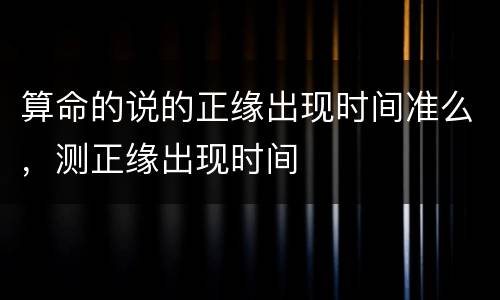 算命的说的正缘出现时间准么，测正缘出现时间
