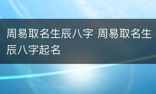 周易取名生辰八字 周易取名生辰八字起名