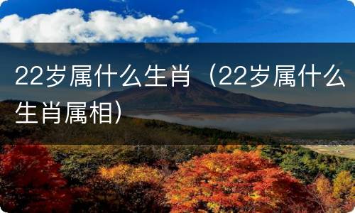 22岁属什么生肖（22岁属什么生肖属相）