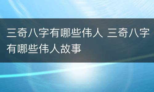 三奇八字有哪些伟人 三奇八字有哪些伟人故事