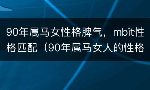 90年属马女性格脾气，mbit性格匹配（90年属马女人的性格和脾气）