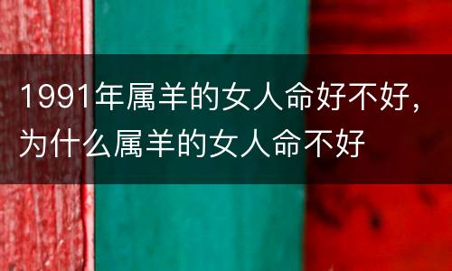1991年属羊的女人命好不好，为什么属羊的女人命不好