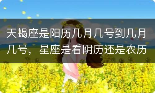 天蝎座是阳历几月几号到几月几号，星座是看阴历还是农历?