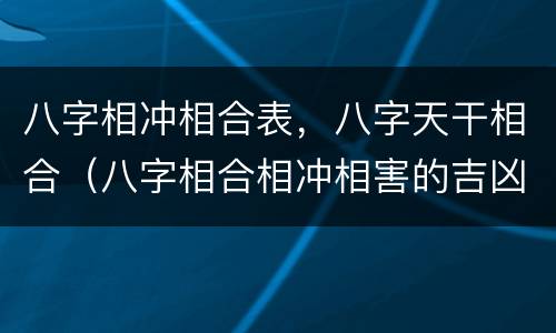 八字相冲相合表，八字天干相合（八字相合相冲相害的吉凶解析）