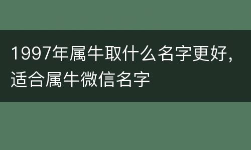 1997年属牛取什么名字更好，适合属牛微信名字