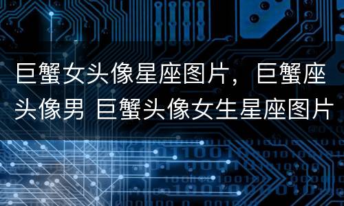 巨蟹女头像星座图片，巨蟹座头像男 巨蟹头像女生星座图片大全