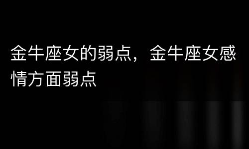 金牛座女的弱点，金牛座女感情方面弱点