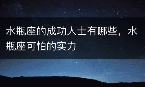 水瓶座的成功人士有哪些，水瓶座可怕的实力