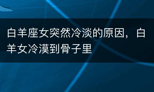 白羊座女突然冷淡的原因，白羊女冷漠到骨子里