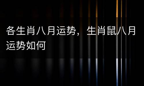 各生肖八月运势，生肖鼠八月运势如何