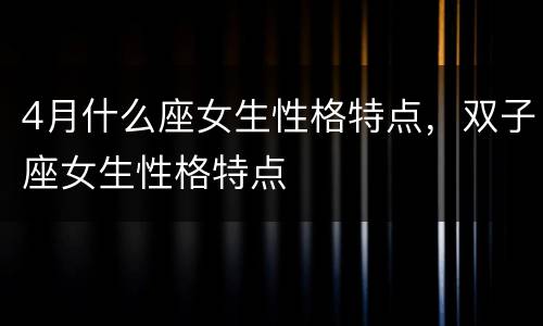4月什么座女生性格特点，双子座女生性格特点