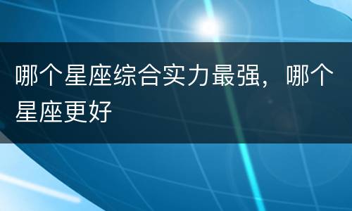 哪个星座综合实力最强，哪个星座更好