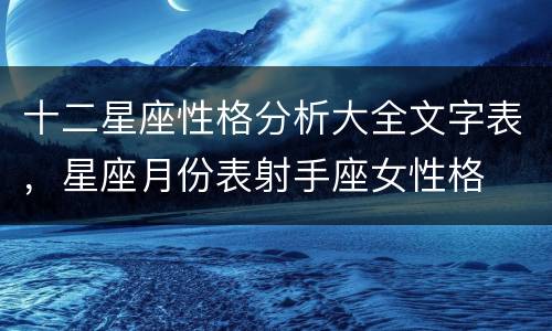 十二星座性格分析大全文字表，星座月份表射手座女性格
