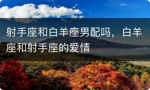 射手座和白羊座男配吗，白羊座和射手座的爱情