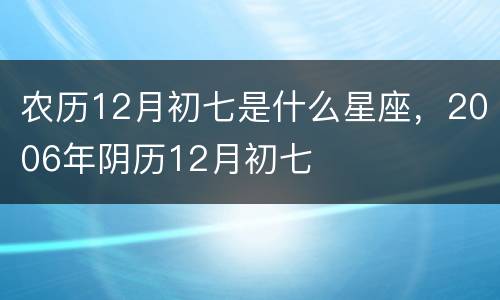 农历12月初七是什么星座，2006年阴历12月初七