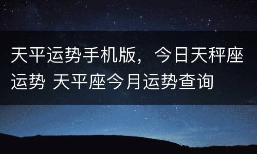 天平运势手机版，今日天秤座运势 天平座今月运势查询