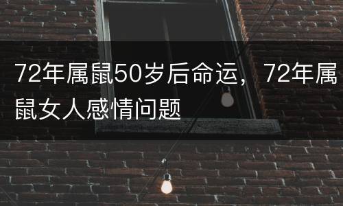 72年属鼠50岁后命运，72年属鼠女人感情问题
