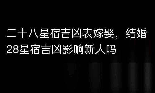 二十八星宿吉凶表嫁娶，结婚28星宿吉凶影响新人吗