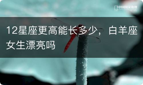 12星座更高能长多少，白羊座女生漂亮吗