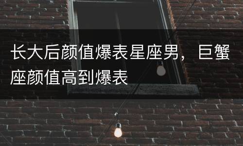 长大后颜值爆表星座男，巨蟹座颜值高到爆表