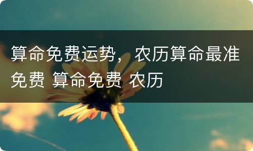 算命免费运势，农历算命最准免费 算命免费 农历