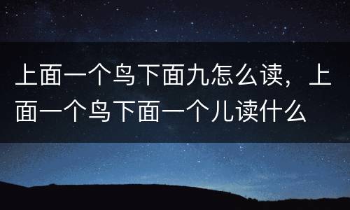 上面一个鸟下面九怎么读，上面一个鸟下面一个儿读什么