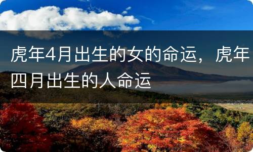 虎年4月出生的女的命运，虎年四月出生的人命运
