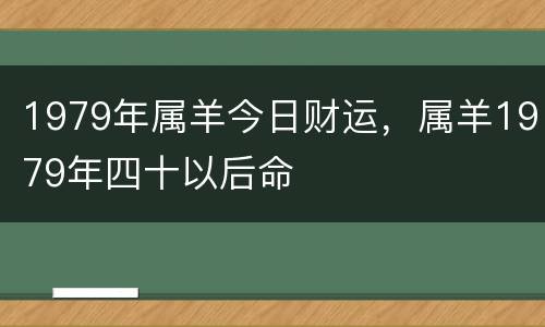 1979年属羊今日财运，属羊1979年四十以后命