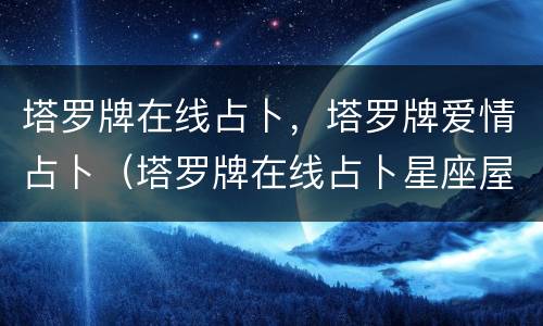 塔罗牌在线占卜，塔罗牌爱情占卜（塔罗牌在线占卜星座屋）