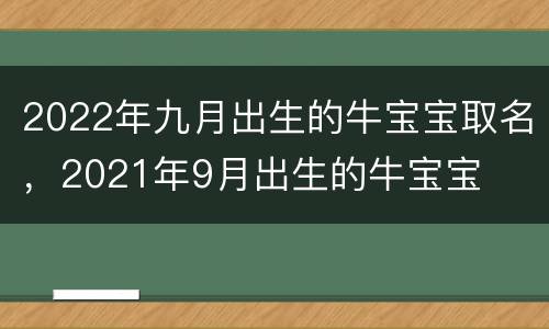 2022年九月出生的牛宝宝取名，2021年9月出生的牛宝宝