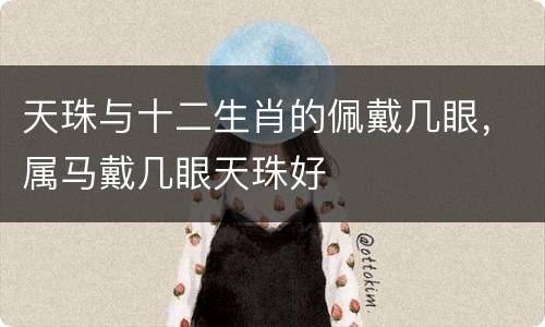 天珠与十二生肖的佩戴几眼，属马戴几眼天珠好
